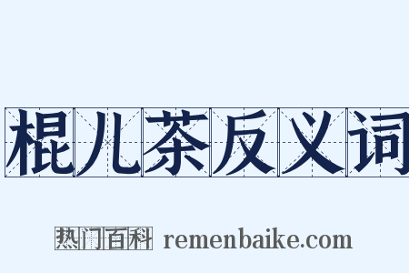 棍儿茶反义词是什么意思的图片
